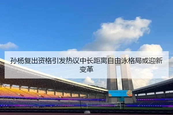 孙杨复出资格引发热议中长距离自由泳格局或迎新变革